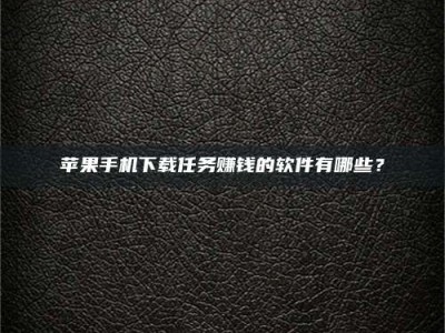 枣阳苹果手机下载任务赚钱的软件有哪些？