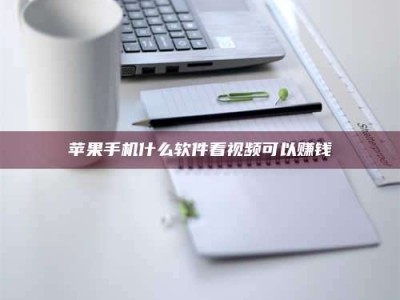 枣阳苹果手机什么软件看视频可以赚钱